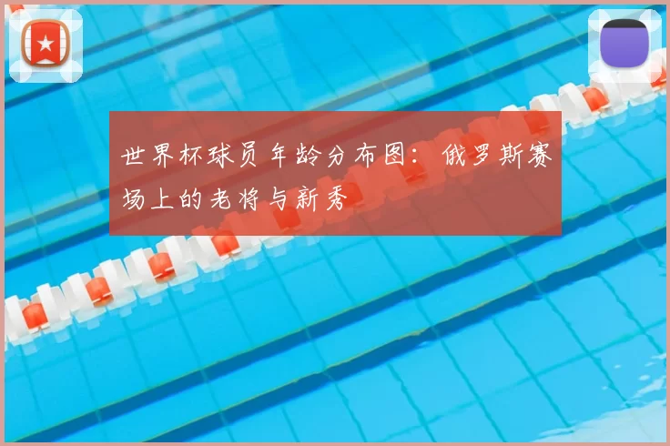 世界杯球员年龄分布图：俄罗斯赛场上的老将与新秀