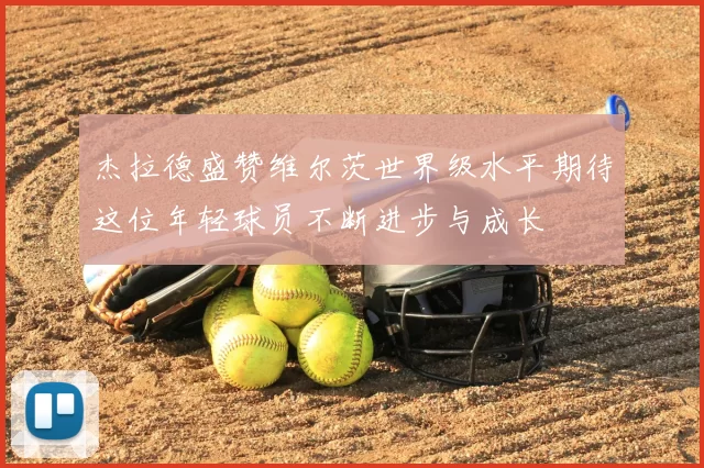 杰拉德盛赞维尔茨世界级水平期待这位年轻球员不断进步与成长
