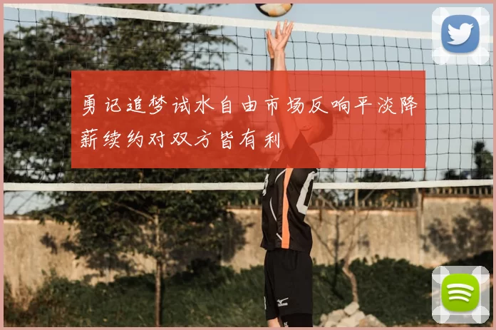 勇记追梦试水自由市场反响平淡降薪续约对双方皆有利