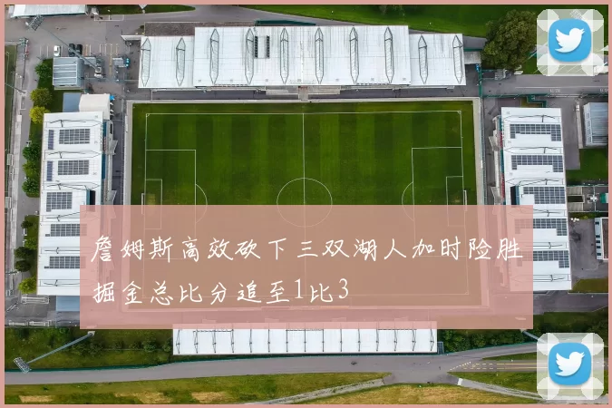 詹姆斯高效砍下三双湖人加时险胜掘金总比分追至1比3