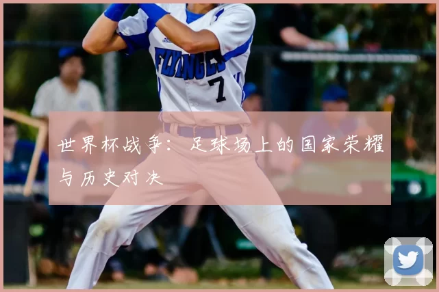 世界杯战争：足球场上的国家荣耀与历史对决