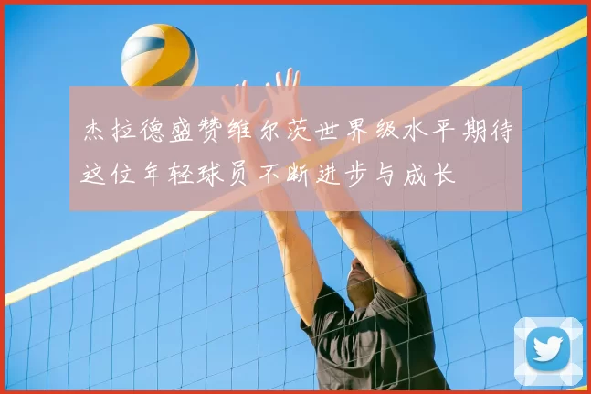 杰拉德盛赞维尔茨世界级水平期待这位年轻球员不断进步与成长