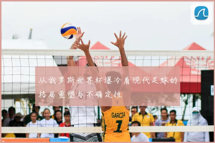 从俄罗斯世界杯爆冷看现代足球的格局重塑与不确定性