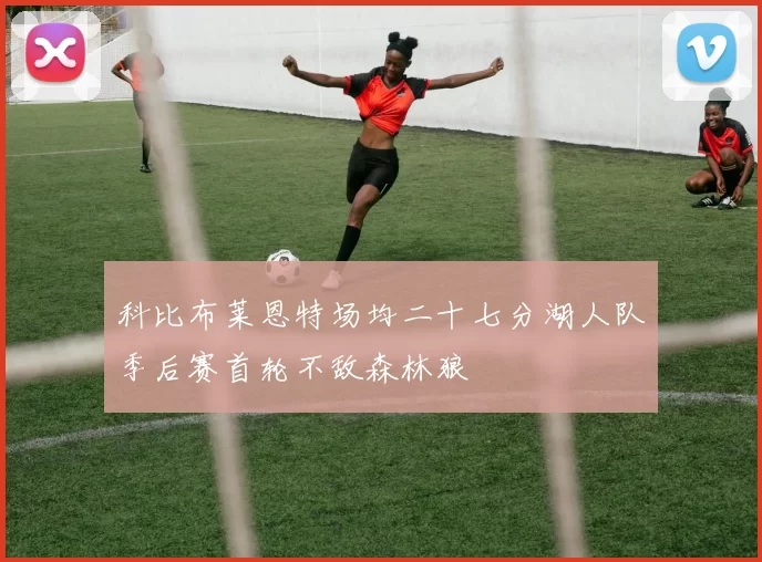科比布莱恩特场均二十七分湖人队季后赛首轮不敌森林狼
