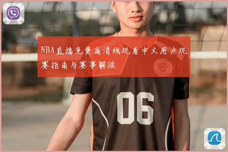 NBA直播免费高清线观看中文用户观赛指南与赛事解读