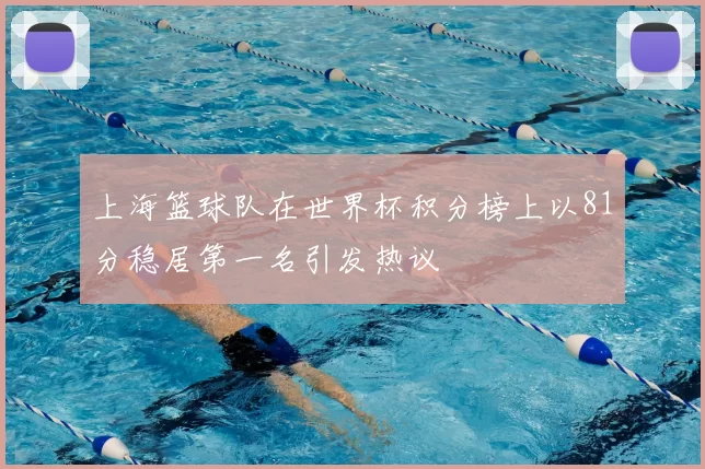 上海篮球队在世界杯积分榜上以81分稳居第一名引发热议