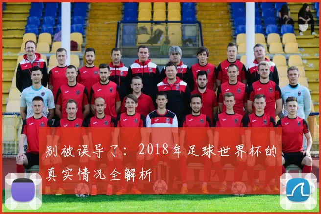 别被误导了：2018年足球世界杯的真实情况全解析