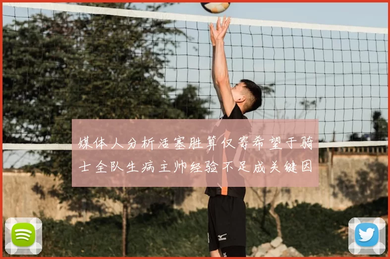 媒体人分析活塞胜算仅寄希望于骑士全队生病主帅经验不足成关键因素