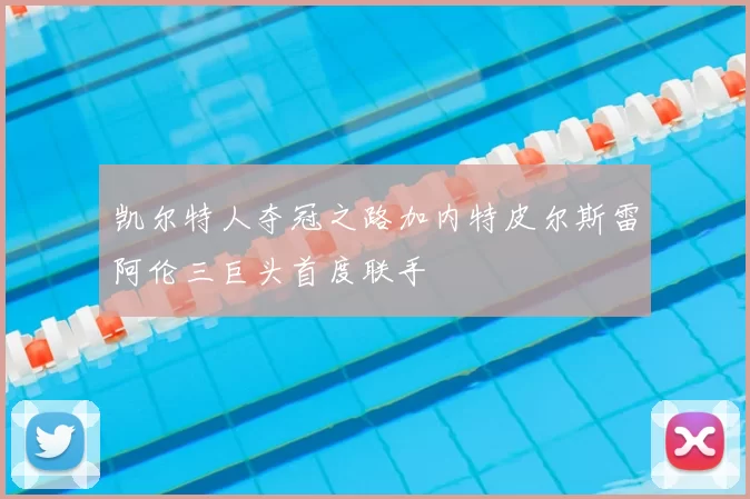 凯尔特人夺冠之路加内特皮尔斯雷阿伦三巨头首度联手