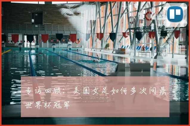 专访回顾：美国女足如何多次问鼎世界杯冠军