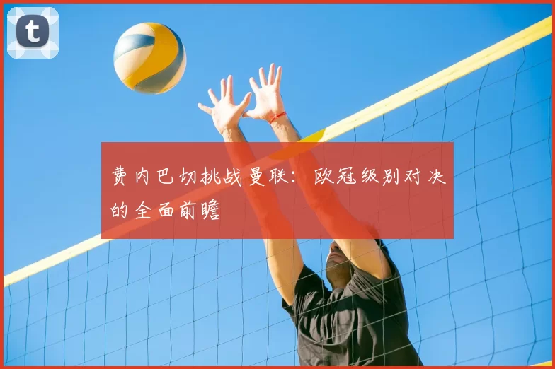 费内巴切挑战曼联：欧冠级别对决的全面前瞻