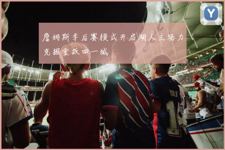 詹姆斯季后赛模式开启湖人主场力克掘金扳回一城