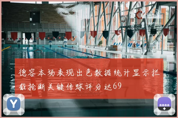 德容本场表现出色数据统计显示拦截抢断关键传球评分达69