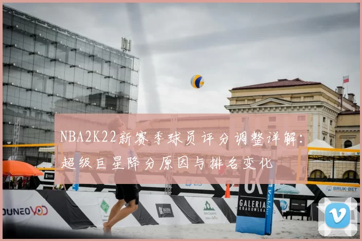 NBA2K22新赛季球员评分调整详解：超级巨星降分原因与排名变化